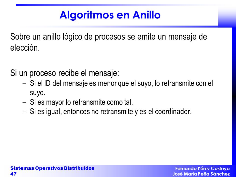 Algoritmos en Anillo Sobre un anillo lógico de procesos se emite un mensaje de elección. Si un proceso recibe el mensaje: