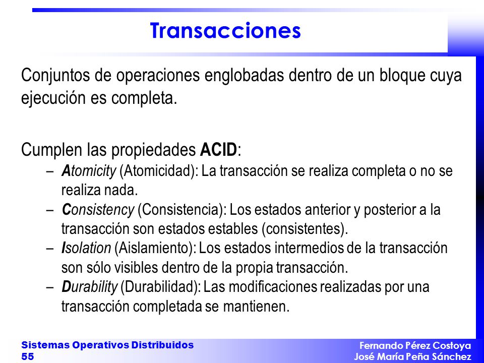 Transacciones Conjuntos de operaciones englobadas dentro de un bloque cuya ejecución es completa. Cumplen las propiedades ACID: