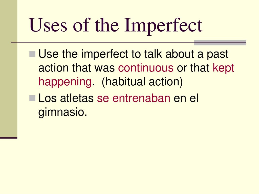 Uses of the Imperfect Use the imperfect to talk about a past action that was continuous or that kept happening. (habitual action)