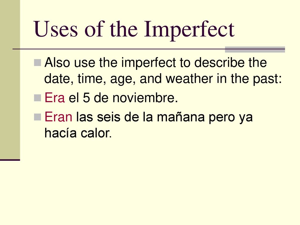 Uses of the Imperfect Also use the imperfect to describe the date, time, age, and weather in the past: