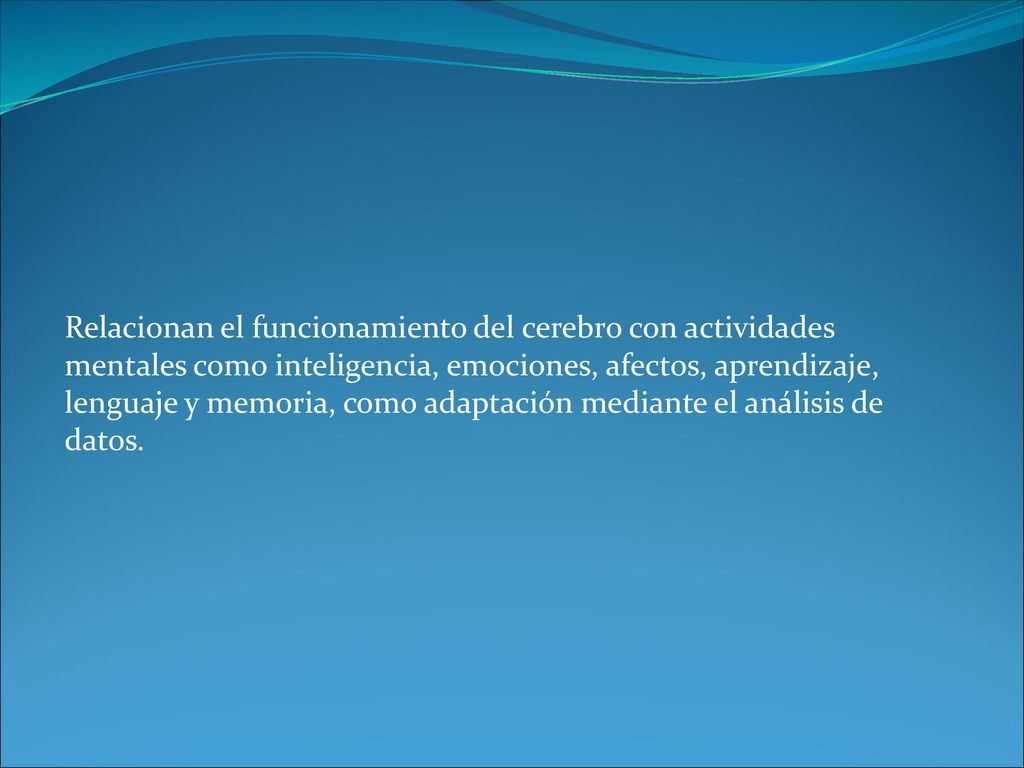Relacionan el funcionamiento del cerebro con actividades mentales como inteligencia, emociones, afectos, aprendizaje, lenguaje y memoria, como adaptación mediante el análisis de datos.