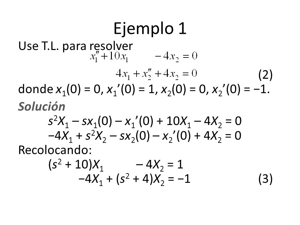 Ejemplo 1 Use T.L. para resolver (2) donde x1(0) = 0, x1’(0) = 1, x2(0) = 0, x2’(0) = −1.