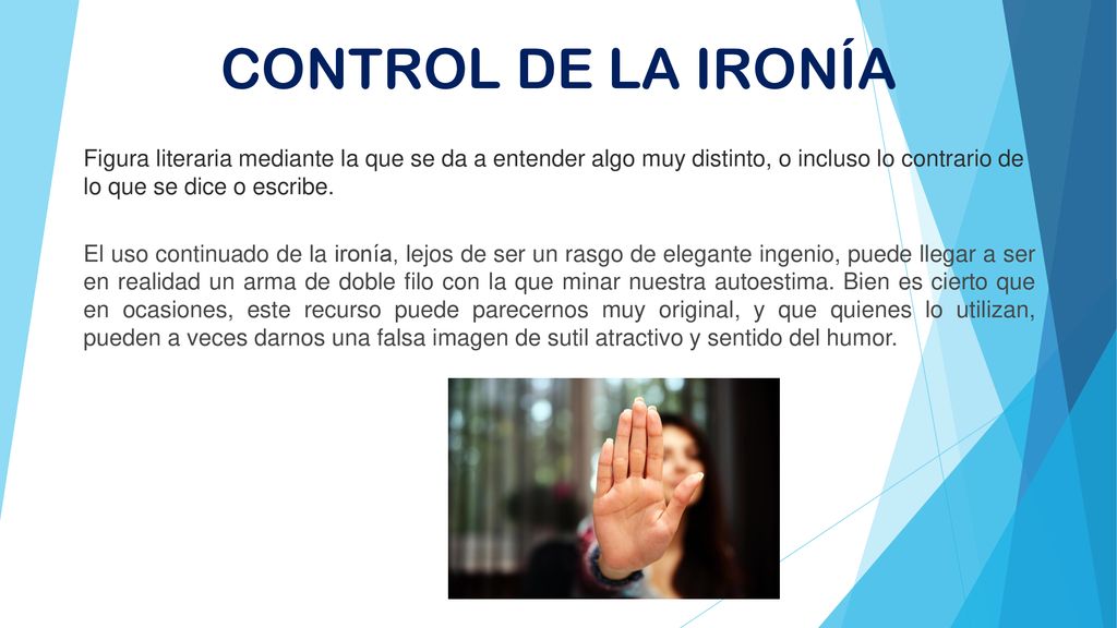 CONTROL DE LA IRONÍA Figura literaria mediante la que se da a entender algo muy distinto, o incluso lo contrario de lo que se dice o escribe.