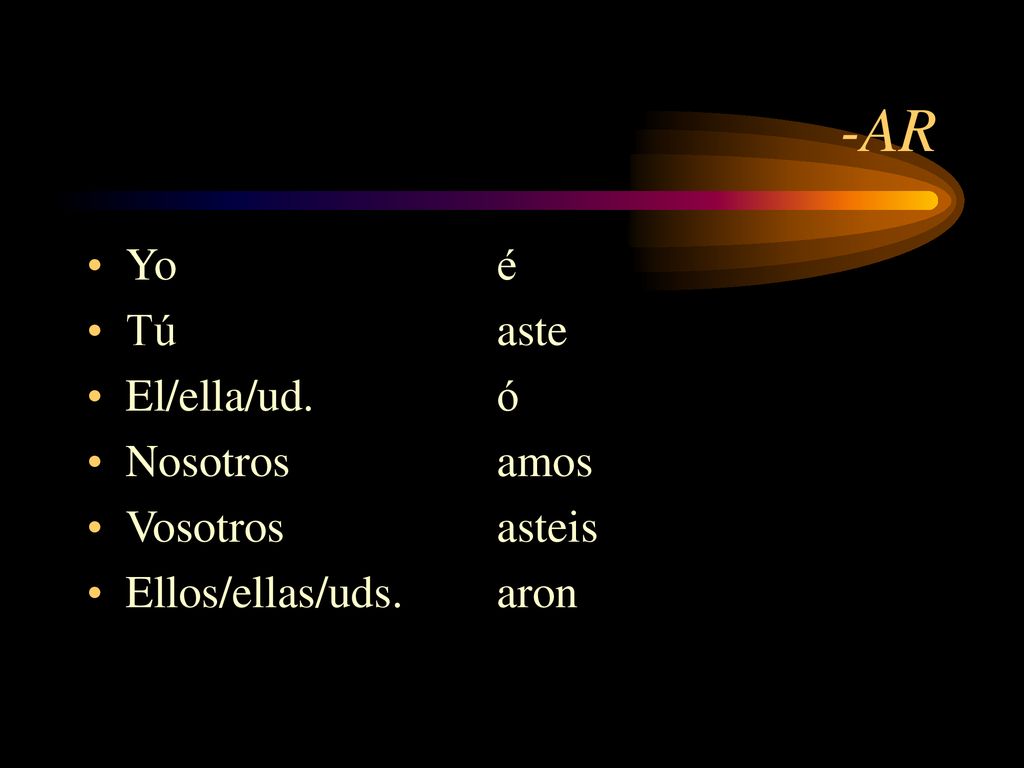 -AR Yo é Tú aste El/ella/ud. ó Nosotros amos Vosotros asteis
