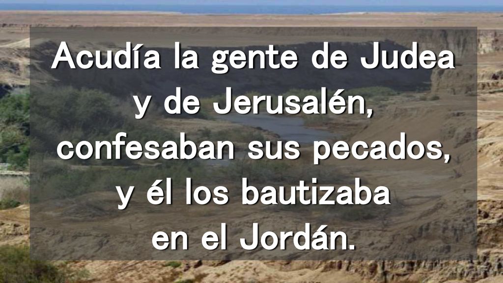 Acudía la gente de Judea y de Jerusalén, confesaban sus pecados, y él los bautizaba en el Jordán.