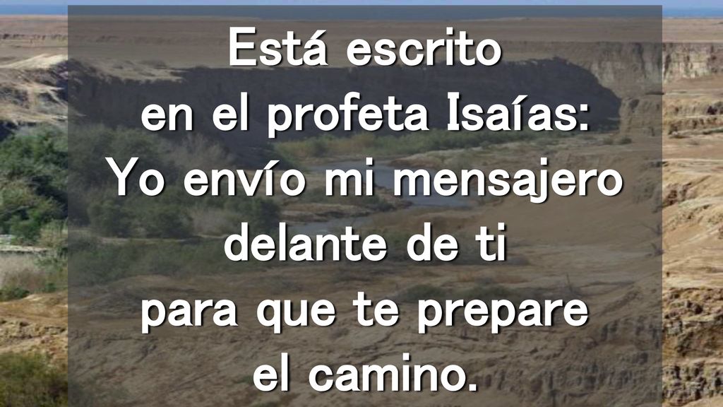 Está escrito en el profeta Isaías: Yo envío mi mensajero delante de ti para que te prepare el camino.