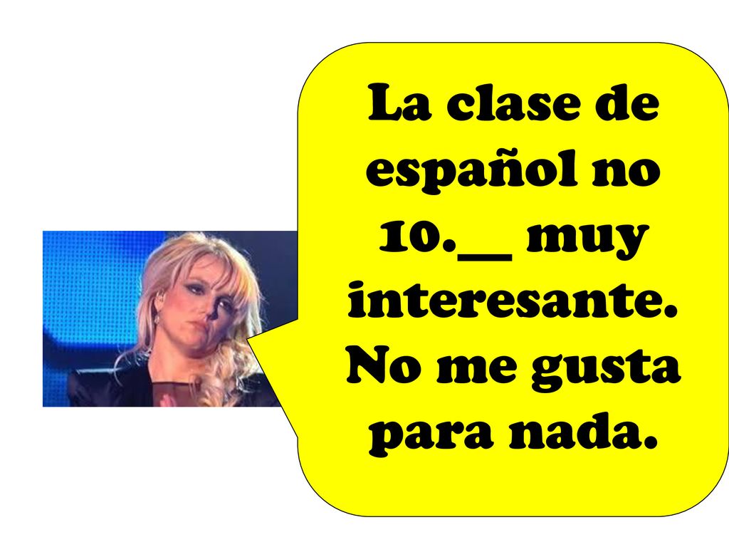 La clase de español no 10.__ muy interesante. No me gusta para nada.