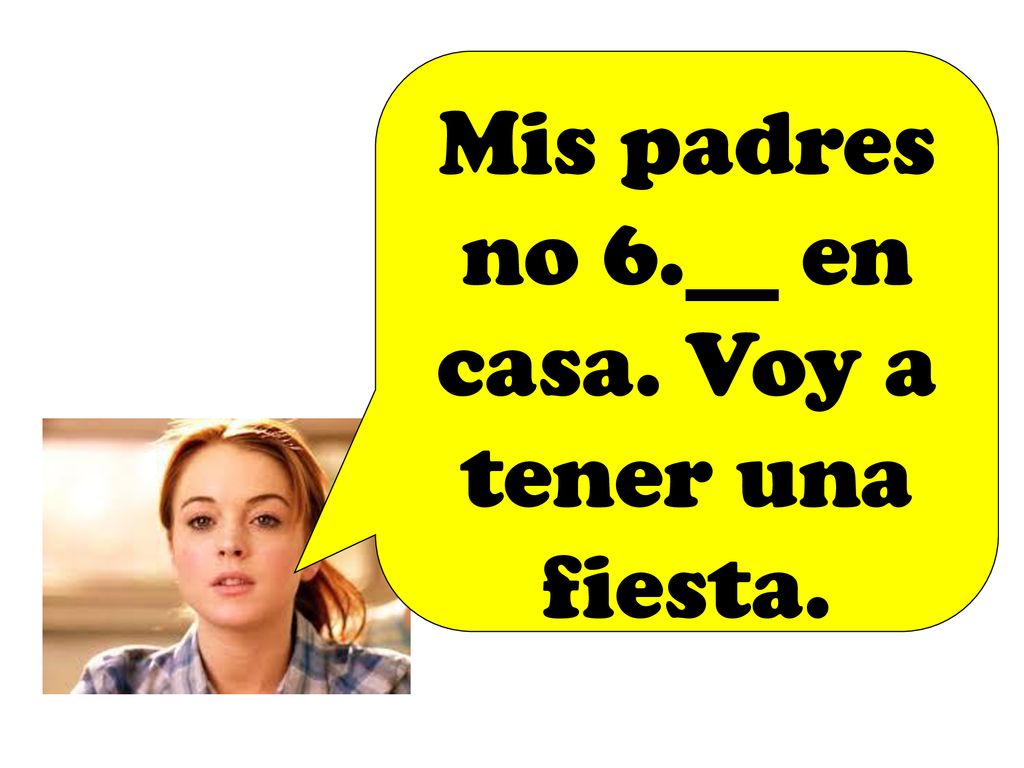 Mis padres no 6.__ en casa. Voy a tener una fiesta.