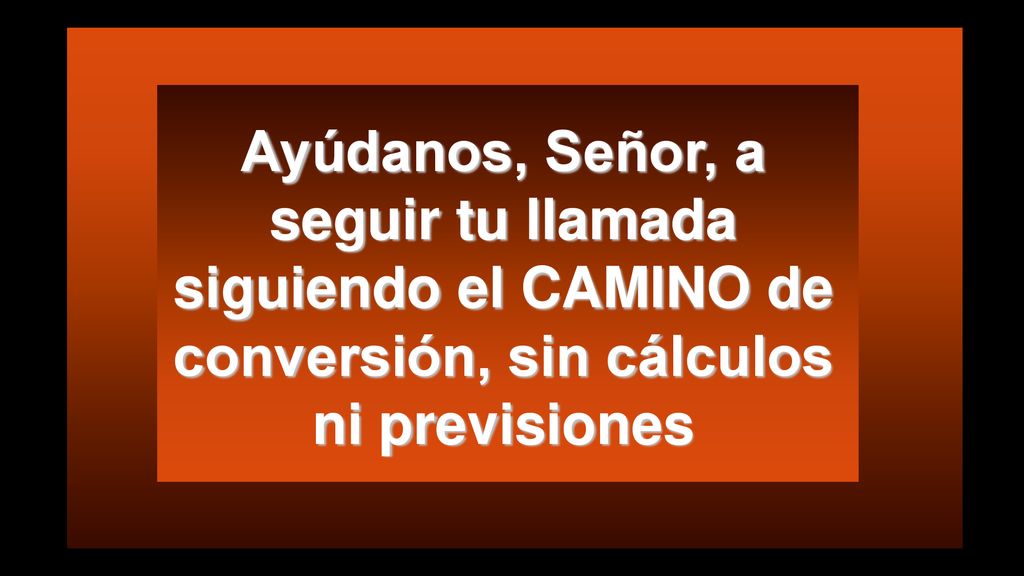 Ayúdanos, Señor, a seguir tu llamada siguiendo el CAMINO de conversión, sin cálculos ni previsiones