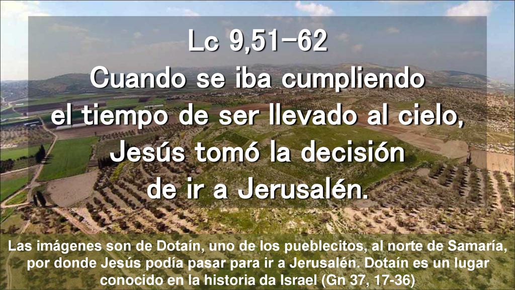 Lc 9,51-62 Cuando se iba cumpliendo el tiempo de ser llevado al cielo, Jesús tomó la decisión de ir a Jerusalén.