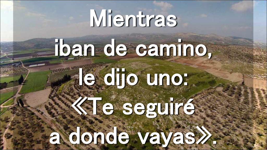 Mientras iban de camino, le dijo uno: «Te seguiré a donde vayas».