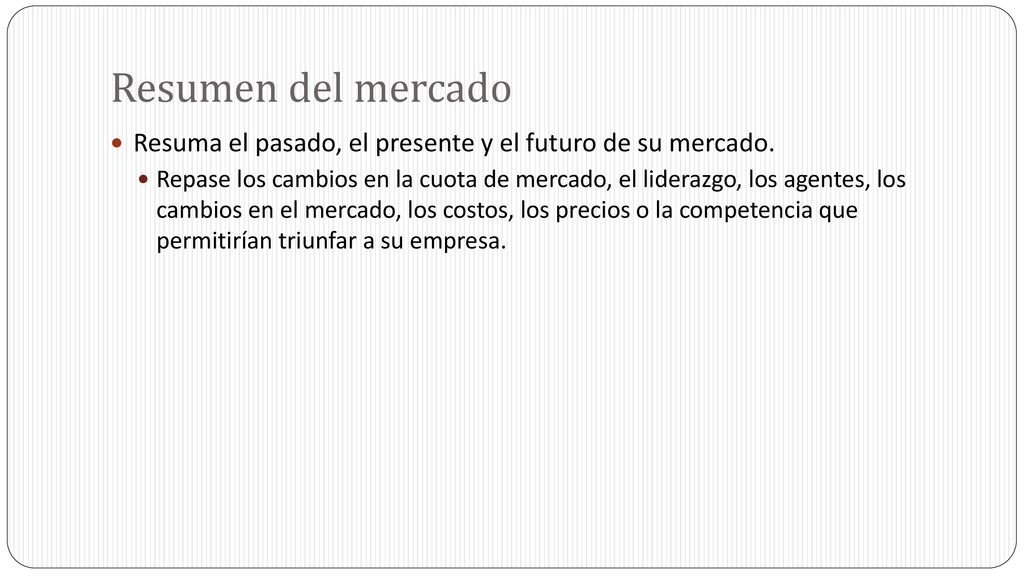 Resumen del mercado Resuma el pasado, el presente y el futuro de su mercado.