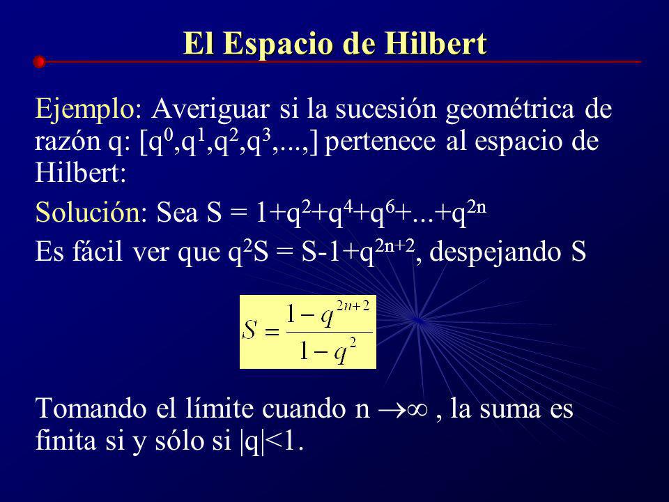 El Espacio de Hilbert Ejemplo: Averiguar si la sucesión geométrica de razón q: [q0,q1,q2,q3,...,] pertenece al espacio de Hilbert: