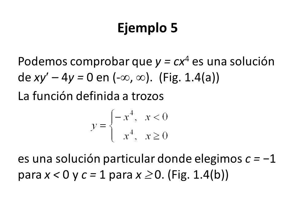 Ejemplo 5 Podemos comprobar que y = cx4 es una solución de xy – 4y = 0 en (-, ). (Fig. 1.4(a))