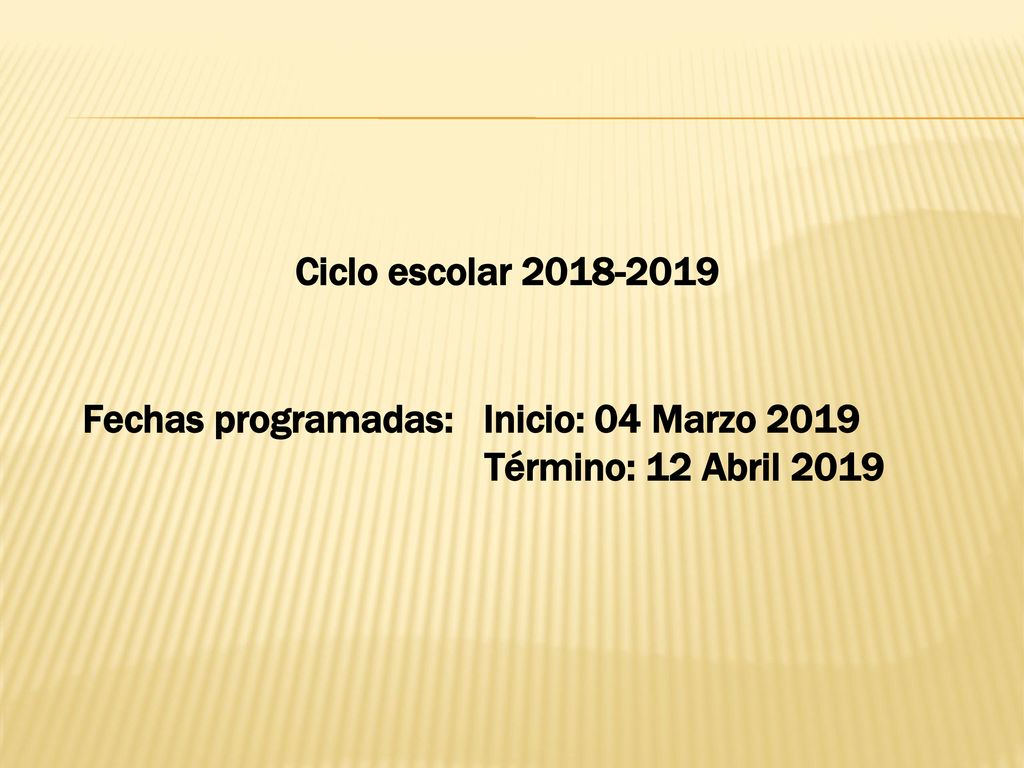Ciclo escolar Fechas programadas: Inicio: 04 Marzo 2019 Término: 12 Abril 2019