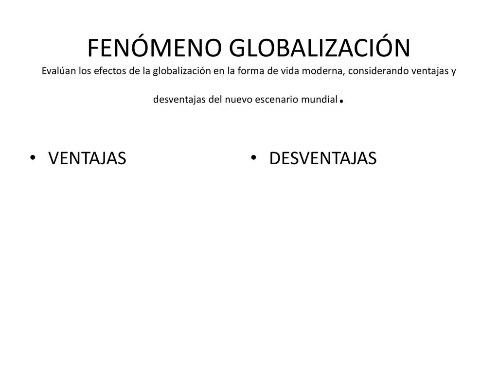 FENÓMENO GLOBALIZACIÓN Evalúan los efectos de la globalización en la forma de vida moderna, considerando ventajas y desventajas del nuevo escenario mundial.