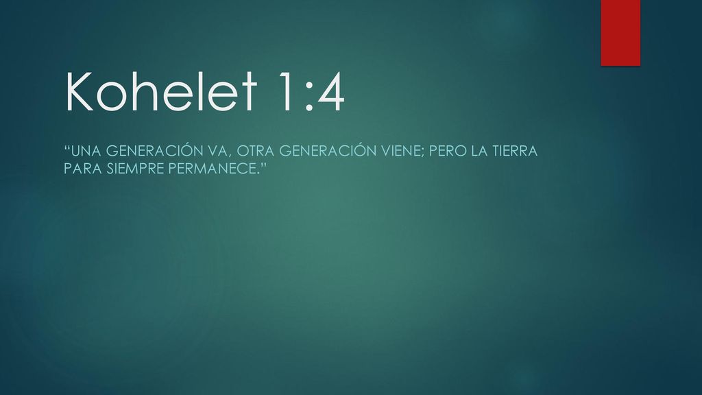 Kohelet 1:4 Una generación va, otra generación viene; pero la tierra para siempre permanece.