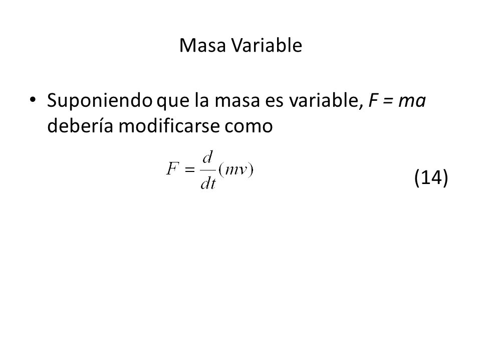 Masa Variable Suponiendo que la masa es variable, F = ma debería modificarse como (14)