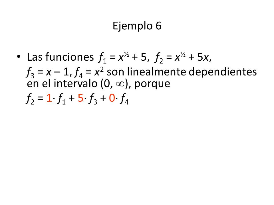 Ejemplo 6 Las funciones f1 = x½ + 5, f2 = x½ + 5x, f3 = x – 1, f4 = x2 son linealmente dependientes en el intervalo (0, ), porque.