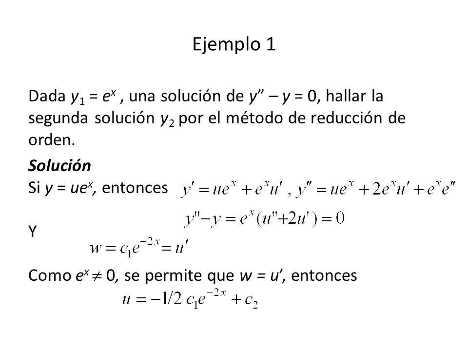 Ejemplo 1 Dada y1 = ex , una solución de y – y = 0, hallar la segunda solución y2 por el método de reducción de orden.