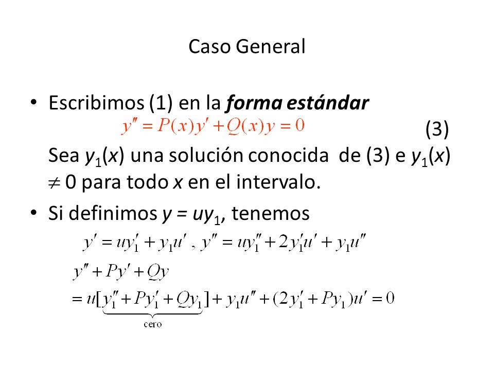 Caso General Escribimos (1) en la forma estándar (3) Sea y1(x) una solución conocida de (3) e y1(x)  0 para todo x en el intervalo.