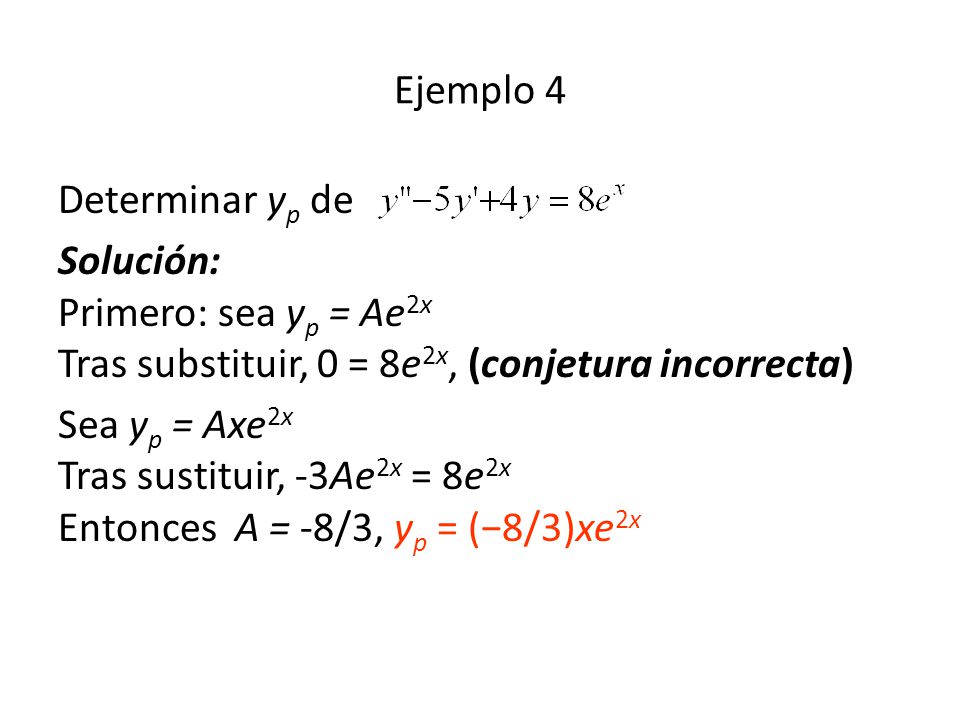 Ejemplo 4 Determinar yp de. Solución: Primero: sea yp = Ae2x Tras substituir, 0 = 8e2x, (conjetura incorrecta)