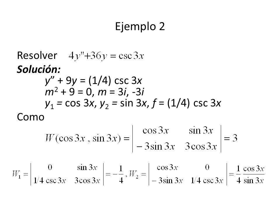 Ejemplo 2 Resolver. Solución: y + 9y = (1/4) csc 3x m2 + 9 = 0, m = 3i, -3i y1 = cos 3x, y2 = sin 3x, f = (1/4) csc 3x.