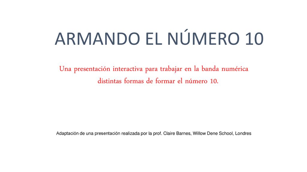 ARMANDO EL NÚMERO 10 Una presentación interactiva para trabajar en la banda numérica distintas formas de formar el número 10.
