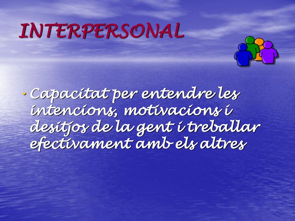 INTERPERSONAL Capacitat per entendre les intencions, motivacions i desitjos de la gent i treballar efectivament amb els altres.