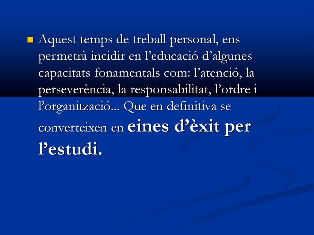 Aquest temps de treball personal, ens permetrà incidir en l’educació d’algunes capacitats fonamentals com: l’atenció, la perseverència, la responsabilitat, l’ordre i l’organització...