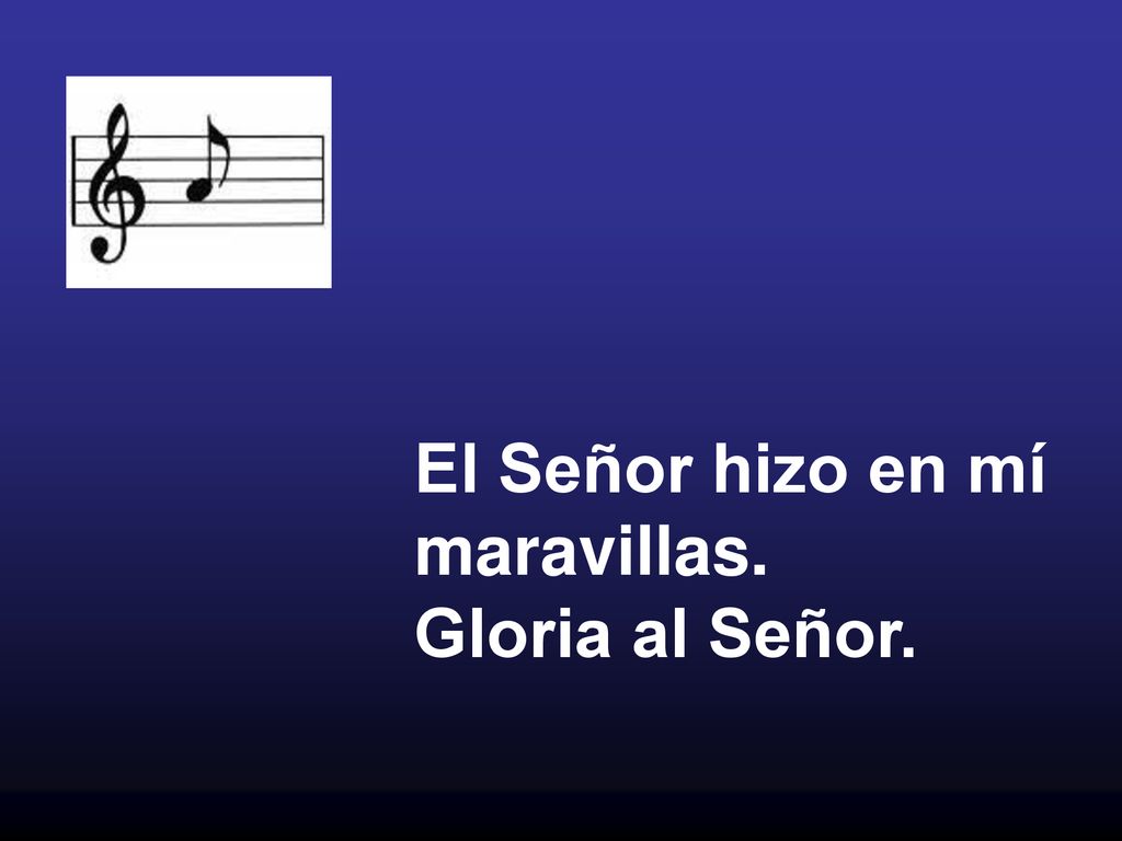 El Señor hizo en mí maravillas. Gloria al Señor.