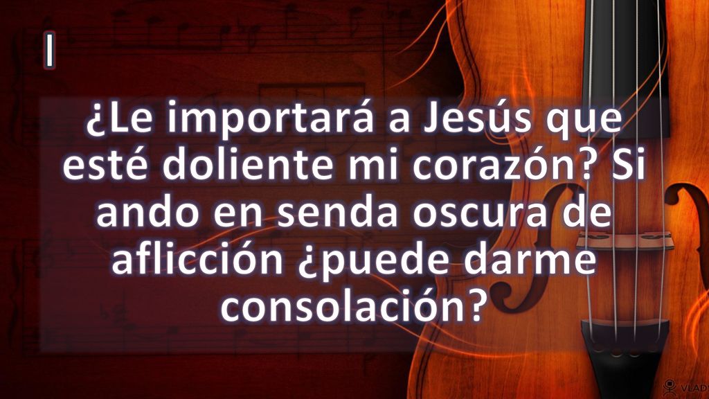 I ¿Le importará a Jesús que esté doliente mi corazón.