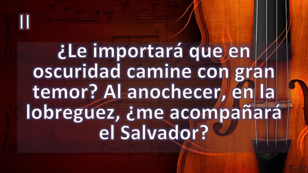 II ¿Le importará que en oscuridad camine con gran temor.