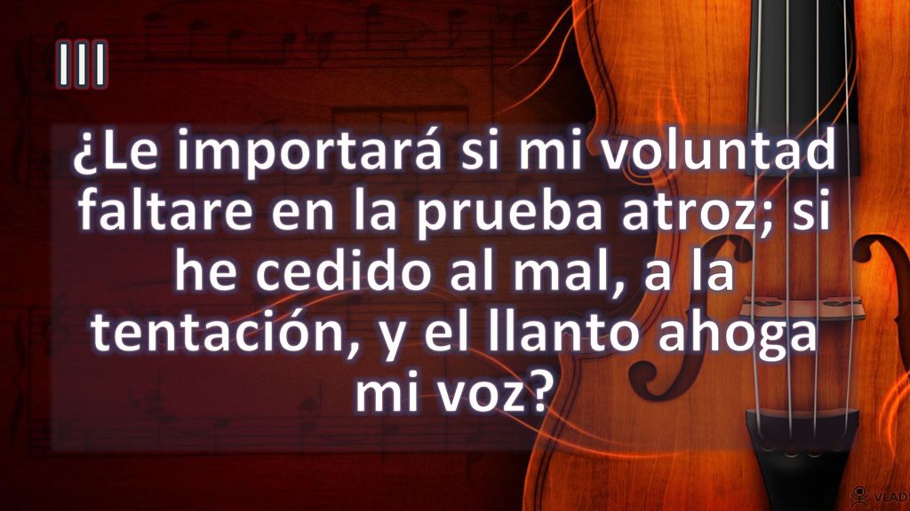 III ¿Le importará si mi voluntad faltare en la prueba atroz; si he cedido al mal, a la tentación, y el llanto ahoga mi voz