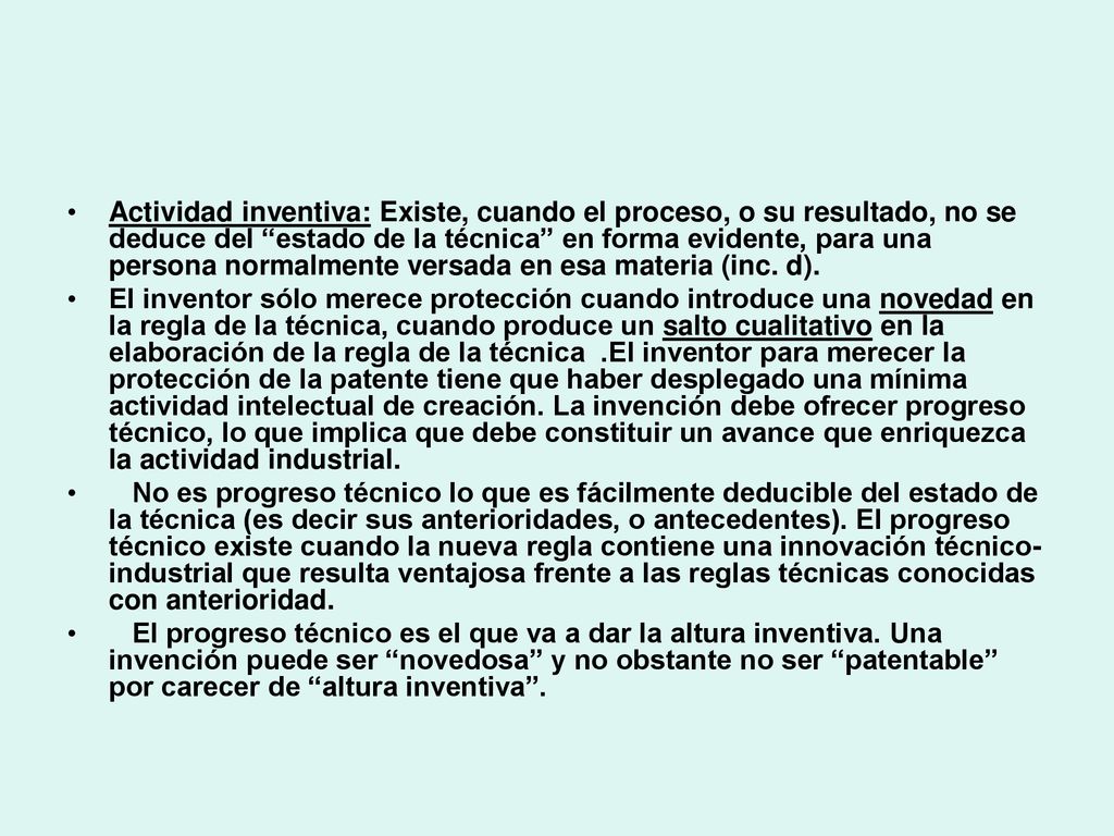 Actividad inventiva: Existe, cuando el proceso, o su resultado, no se deduce del estado de la técnica en forma evidente, para una persona normalmente versada en esa materia (inc. d).