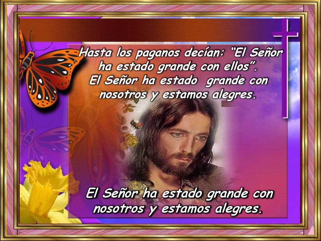 El Señor ha estado grande con nosotros y estamos alegres.
