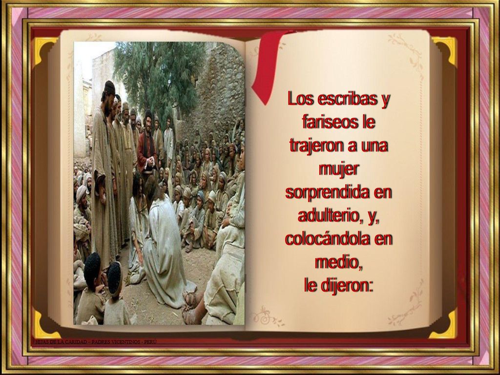 Los escribas y fariseos le trajeron a una mujer sorprendida en adulterio, y, colocándola en medio, le dijeron: