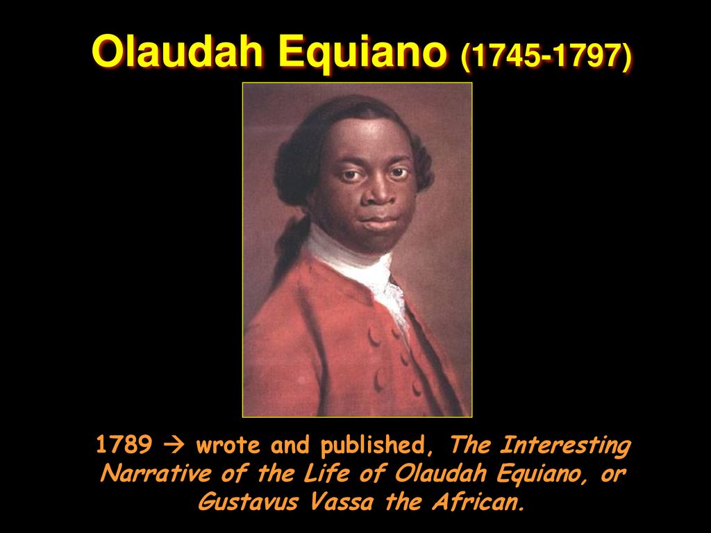 Olaudah Equiano ( ) 1789  wrote and published, The Interesting Narrative of the Life of Olaudah Equiano, or Gustavus Vassa the African.