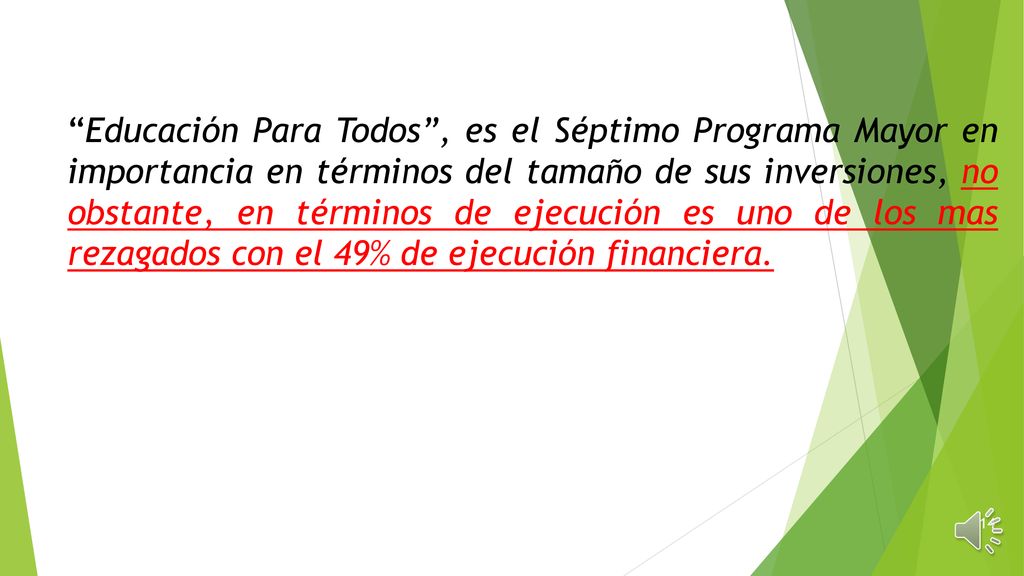 Educación Para Todos , es el Séptimo Programa Mayor en importancia en términos del tamaño de sus inversiones, no obstante, en términos de ejecución es uno de los mas rezagados con el 49% de ejecución financiera.