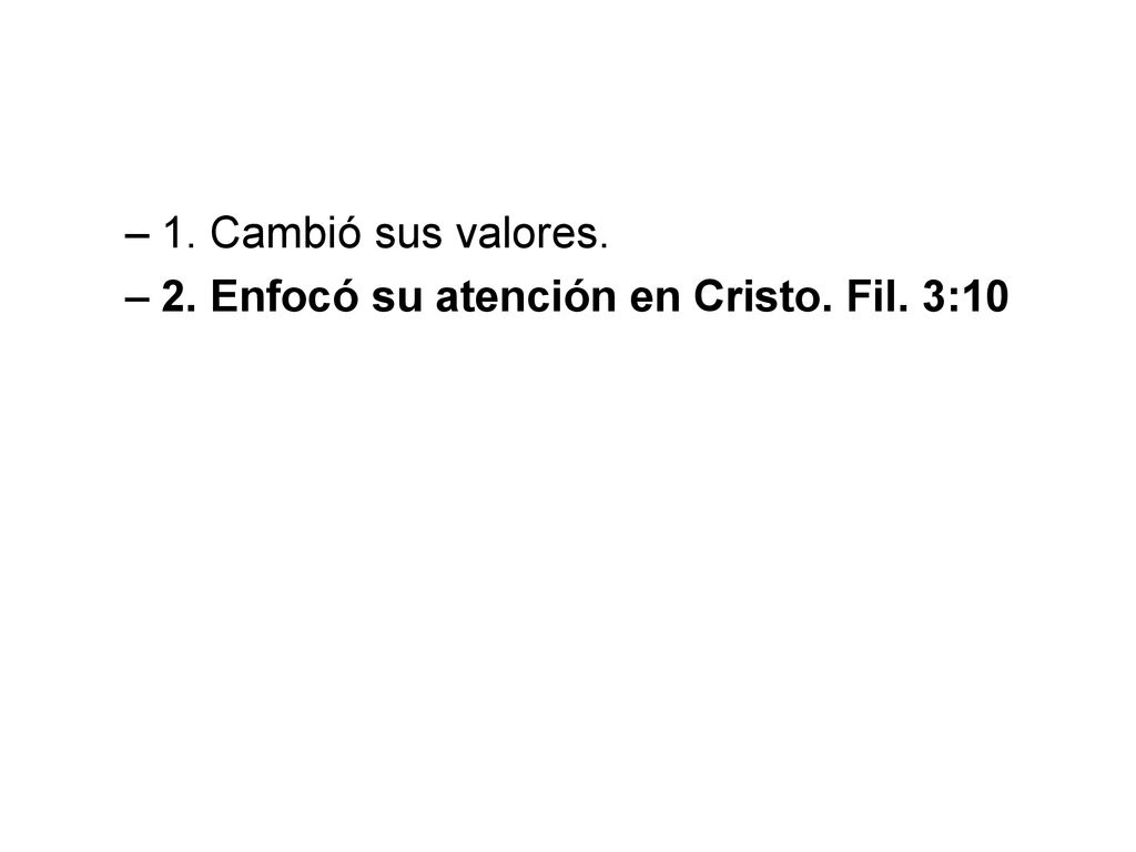 1. Cambió sus valores. 2. Enfocó su atención en Cristo. Fil. 3:10