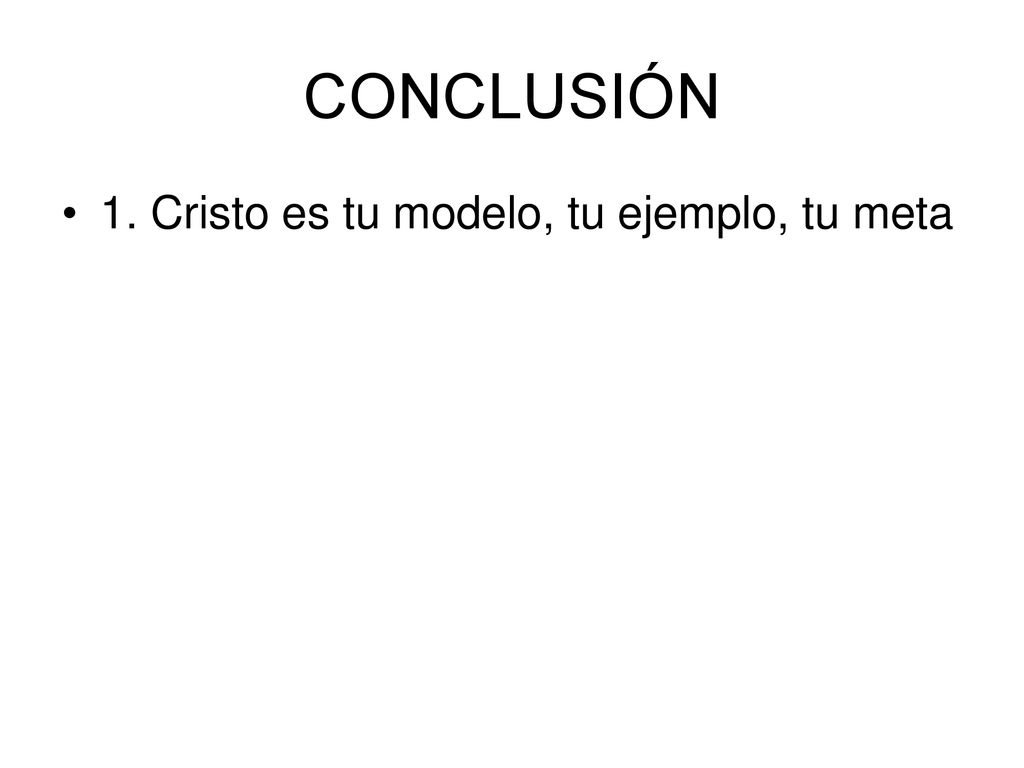 CONCLUSIÓN 1. Cristo es tu modelo, tu ejemplo, tu meta