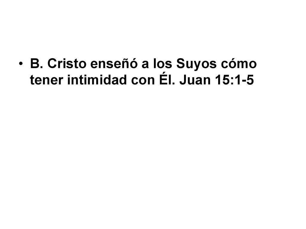 B. Cristo enseñó a los Suyos cómo tener intimidad con Él. Juan 15:1-5