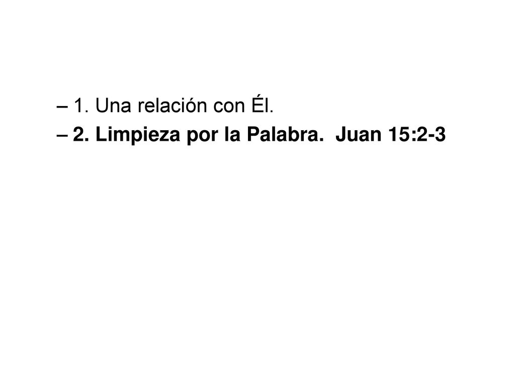 1. Una relación con Él. 2. Limpieza por la Palabra. Juan 15:2-3