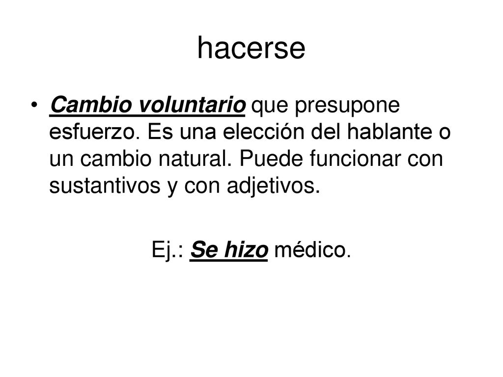 hacerse Cambio voluntario que presupone esfuerzo. Es una elección del hablante o un cambio natural. Puede funcionar con sustantivos y con adjetivos.
