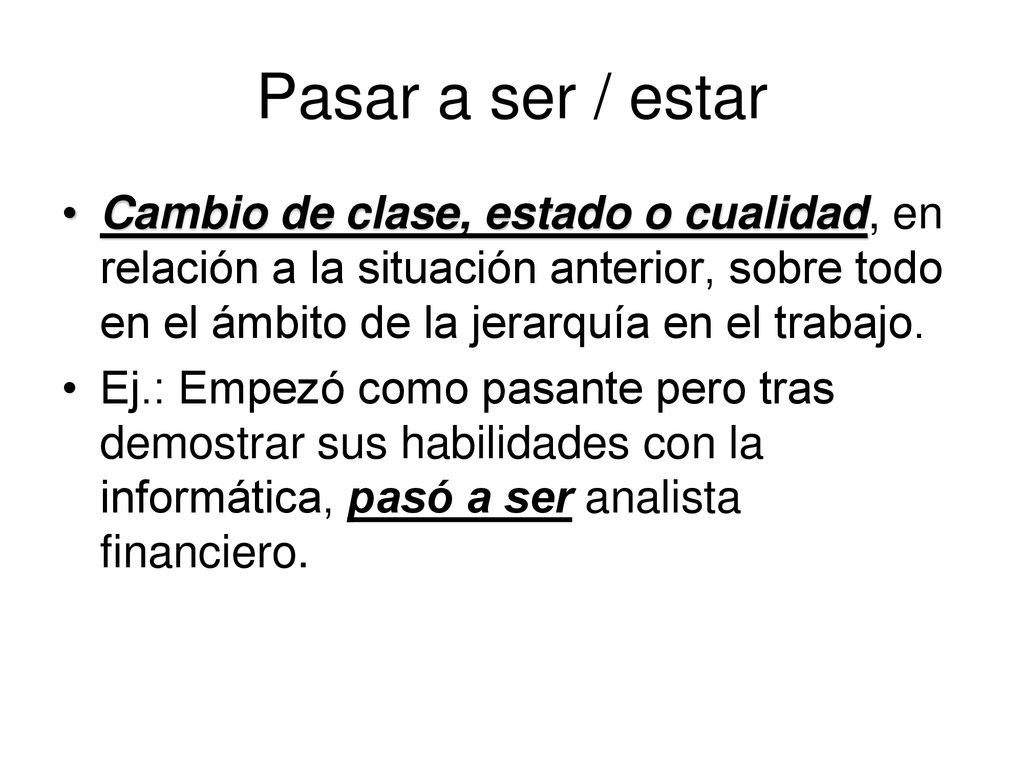 Pasar a ser / estar Cambio de clase, estado o cualidad, en relación a la situación anterior, sobre todo en el ámbito de la jerarquía en el trabajo.