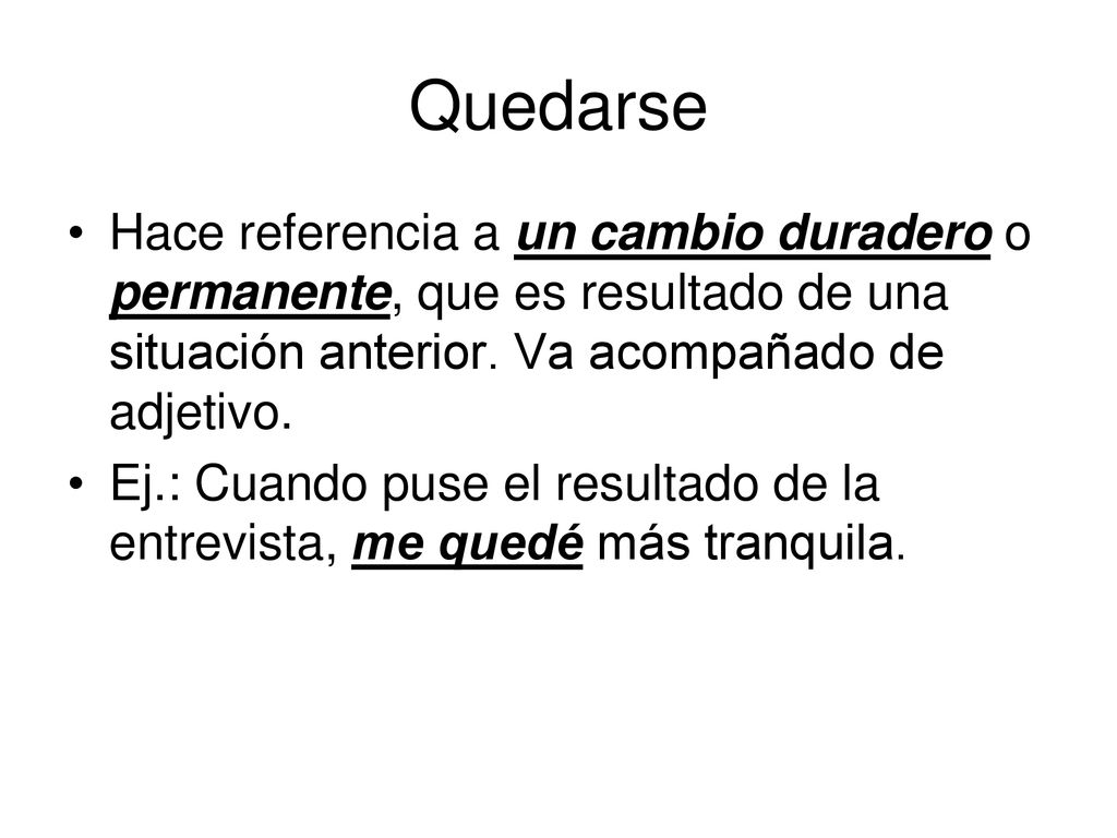 Quedarse Hace referencia a un cambio duradero o permanente, que es resultado de una situación anterior. Va acompañado de adjetivo.