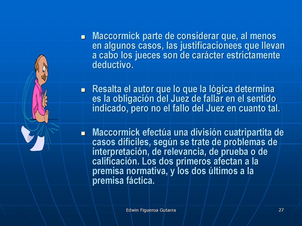 Maccormick parte de considerar que, al menos en algunos casos, las justificacionees que llevan a cabo los jueces son de carácter estrictamente deductivo.