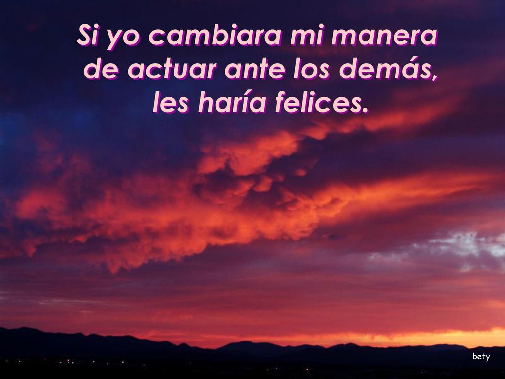 Si yo cambiara mi manera de actuar ante los demás, les haría felices.