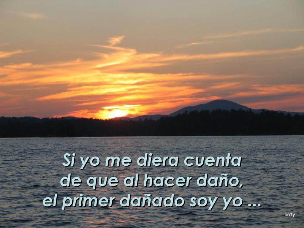 de que al hacer daño, el primer dañado soy yo ...