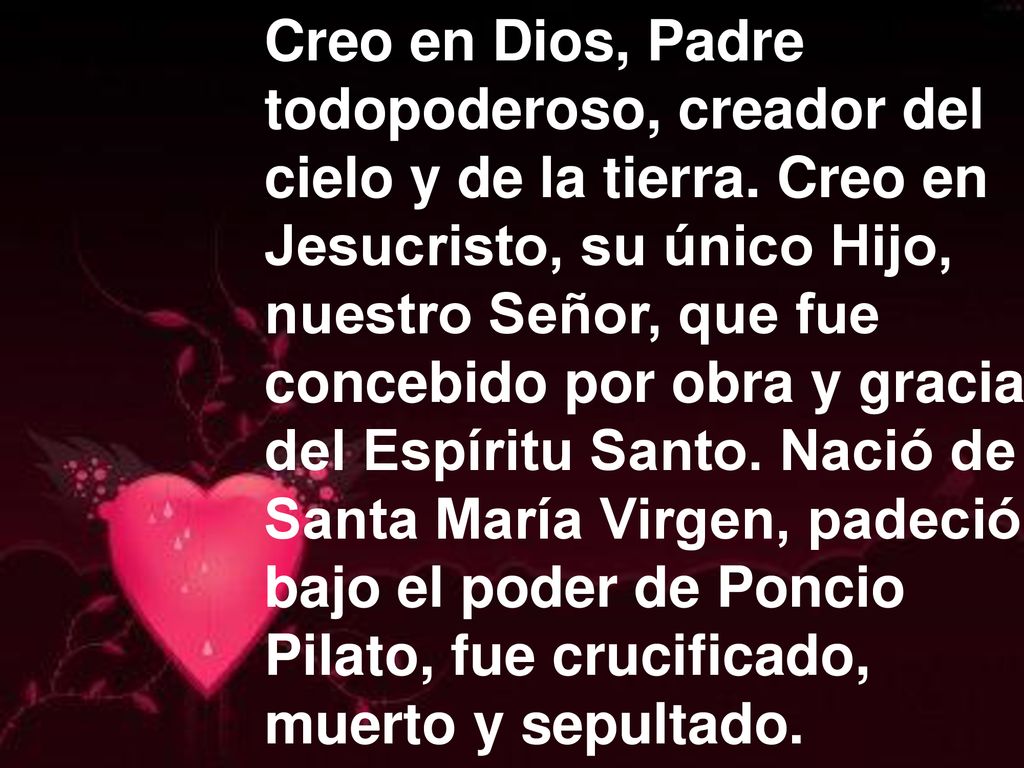 Creo en Dios, Padre todopoderoso, creador del. cielo y de la tierra. Creo en. Jesucristo, su único Hijo,